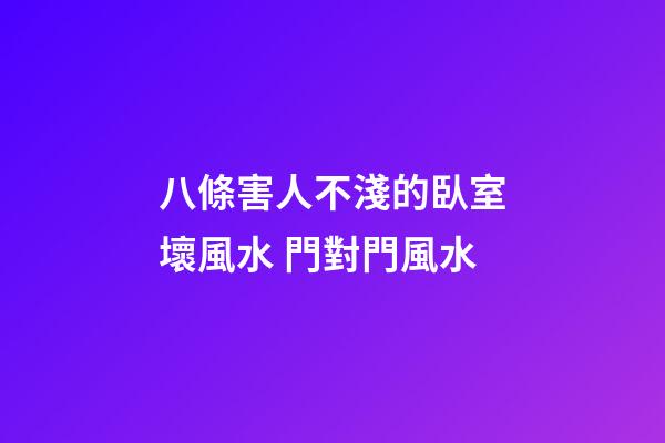 八條害人不淺的臥室壞風水 門對門風水